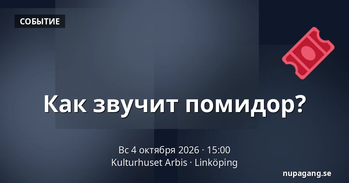 Как звучит помидор? — Kulturhuset Arbis, Линчёпинг
