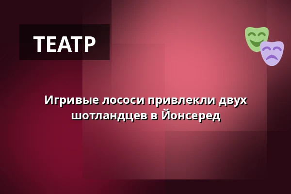 Игривые лососи привлекли двух шотландцев в Йонсеред — Porthuset, Jonsered