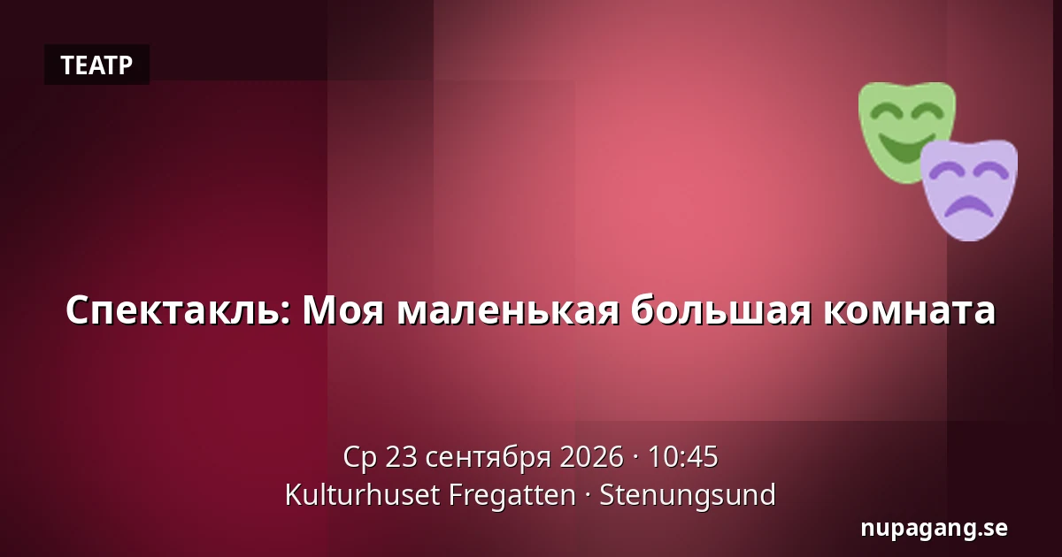 Спектакль: Моя маленькая большая комната — Kulturhuset Fregatten, Стенунгсунд