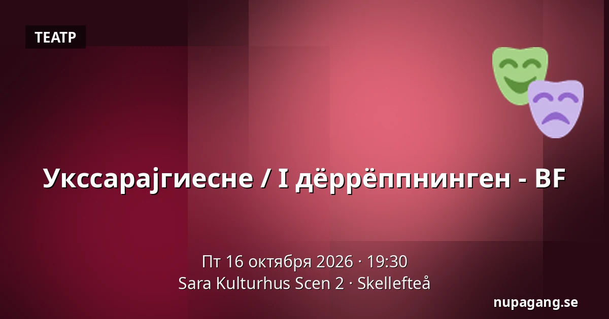 Укссарајгиесне / I дёррёппнингeн - BF — Sara Kulturhus Scen 2, Шеллефтео