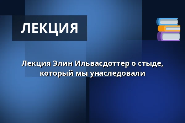 Лекция Элин Ильвасдоттер о стыде, который мы унаследовали — Torsgatan 19, Стокгольм