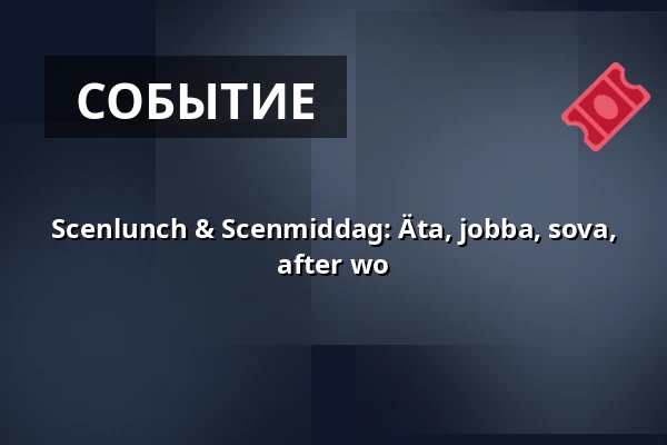 Scenlunch & Scenmiddag: Äta, jobba, sova, after wo — Norrbottensteatern Scen 3, Лулео