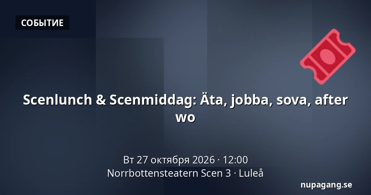 Scenlunch & Scenmiddag: Äta, jobba, sova, after wo — Norrbottensteatern Scen 3, Лулео