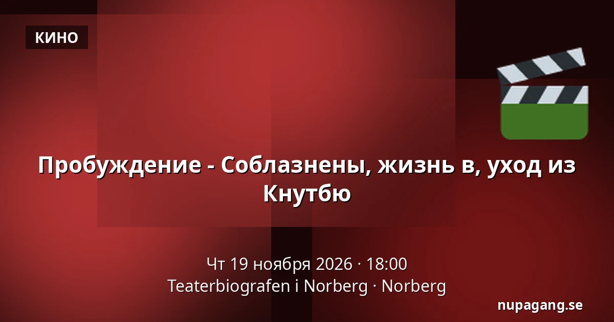 Пробуждение - Соблазнены, жизнь в, уход из Кнутбю — Teaterbiografen i Norberg, Норберг