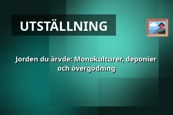 Jorden du ärvde: Monokulturer, deponier och övergödning — Naturum, Tyresta nationalpark, Vendelsö