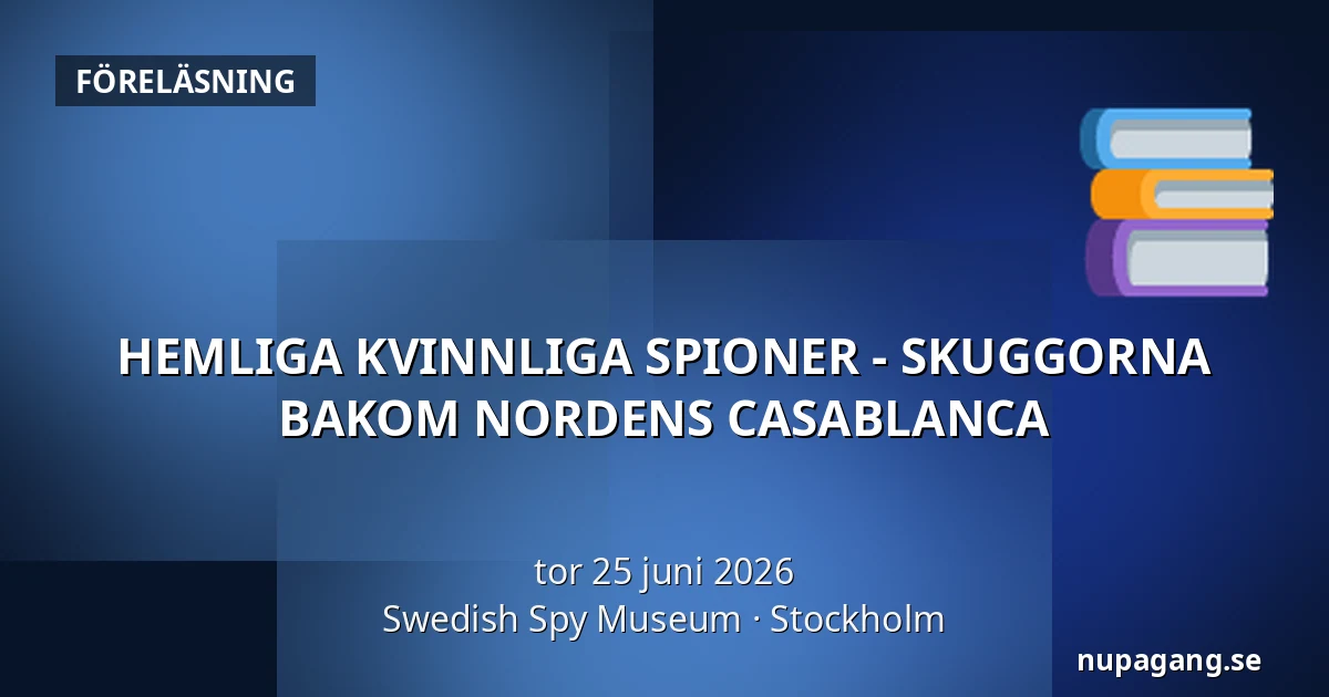 HEMLIGA KVINNLIGA SPIONER - SKUGGORNA BAKOM NORDENS CASABLANCA — Swedish Spy Museum, Stockholm
