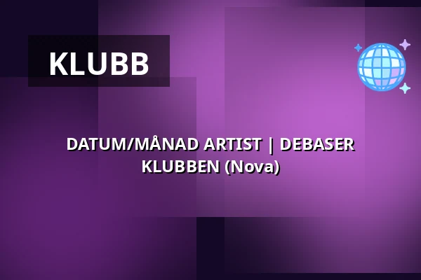 DATUM/MÅNAD ARTIST | DEBASER KLUBBEN (Nova) — DEBASER NOVA, Stockholm