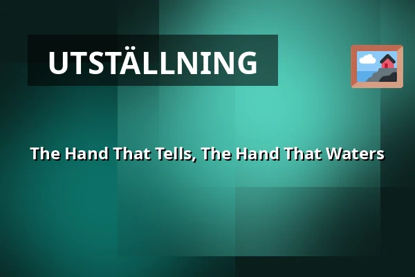 The Hand That Tells, The Hand That Waters — Konsthall C, Stockholm