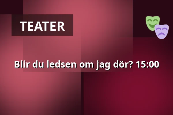 Blir du ledsen om jag dör? 15:00 — Estrad, Södertälje
