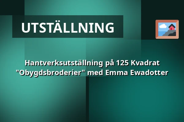Hantverksutställning på 125 Kvadrat "Obygdsbroderier" med Emma Ewadotter — Stockholm