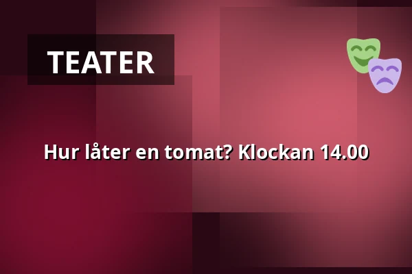 Hur låter en tomat? Klockan 14.00 — Sollentuna, Kulturskolans teater, Sollentuna