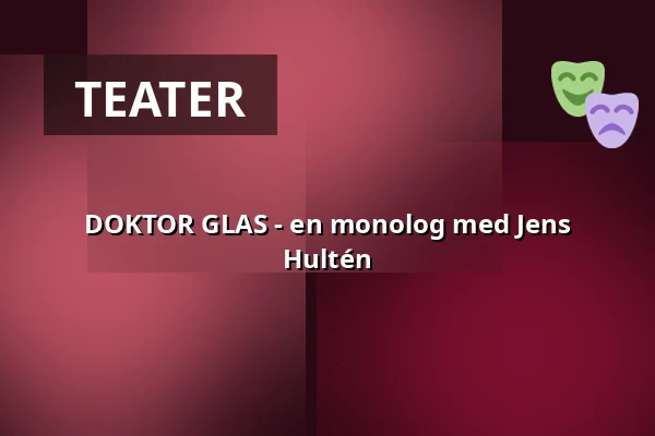 DOKTOR GLAS - en monolog med Jens Hultén — Kalmar Teater, Kalmar