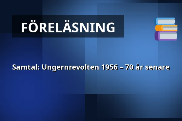Samtal: Ungernrevolten 1956 – 70 år senare — Armémuseum, Stockholm