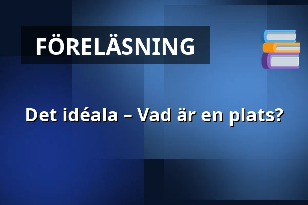 Det idéala – Vad är en plats? — Uppsala Konsert & Kongress, Restaurangen/Sal D, Uppsala