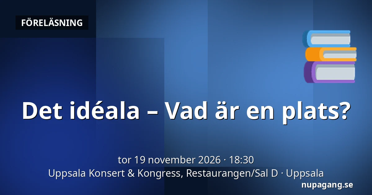Det idéala – Vad är en plats? — Uppsala Konsert & Kongress, Restaurangen/Sal D, Uppsala