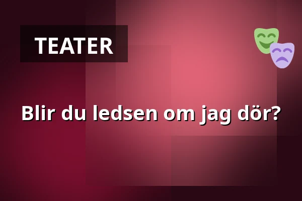 Blir du ledsen om jag dör? — Salong Regina, Strängnäs, Strängnäs